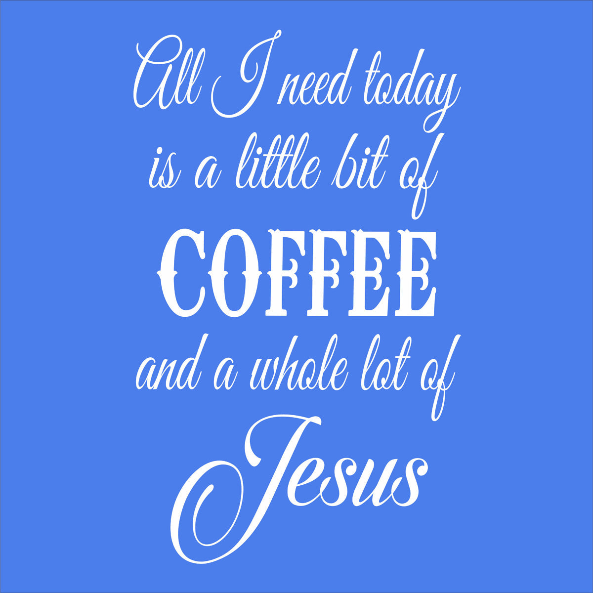 All I need today is COFFEE and JESUS Stencil