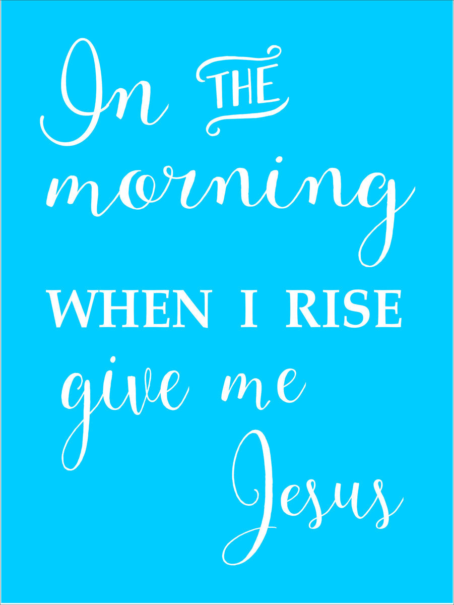 In the morning when I rise give me JESUS Stencil - Superior Stencils